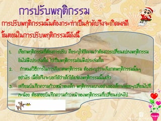 ¡ÒÃ»ÃÑº¾ÄµÔ¡ÃÃÁ¹Ñé¹µŒÍ§¡ÃÐ·íÒà»š¹ÅíÒ´Ñº¨Ö§¨Ðà¡Ô´¼Å´Õ
¢Ñé¹µÍ¹ã¹¡ÒÃ»ÃÑº¾ÄµÔ¡ÃÃÁÁÕ´Ñ§¹Õé
   1. àÅ×Í¡¾ÄµÔ¡ÃÃÁ·ÕèµŒÍ§¡ÒÃ»ÃÑº ¤×ÍÃÐºØãËŒªÑ´à¨¹Ç‹ÒµŒÍ§¡ÒÃà»ÅÕèÂ¹á»Å§¾ÄµÔ¡ÃÃÁ
      ÍÑ¹äÁ‹¾Ö§»ÃÐÊ§¤ã´ ä»à»š¹¾ÄµÔ¡ÃÃÁÍÑ¹¾Ö§»ÃÐÊ§¤ã´
   2. ¡íÒË¹´ÇÔ¸Õ¡ÒÃã¹¡ÒÃÊÑ§à¡µ¾ÄµÔ¡ÃÃÁ µŒÍ§ÃÐºØÇ‹Ò¨ÐÊÑ§à¡µ¾ÄµÔ¡ÃÃÁ¹Ñé¹æ
      ÍÂ‹Ò§äÃ àÁ×èÍã´¨Ö§¨ÐºÍ¡ä´ŒÇ‹Òà´ç¡ä´ŒáÊ´§¾ÄµÔ¡ÃÃÁ¹Ñé¹áÅŒÇ
   3. àµÃÕÂÁºÑ¹·Ö¡¤ÇÒÁ¡ŒÒÇË¹ŒÒ¢Í§à´ç¡ ¾ÄµÔ¡ÃÃÁºÒ§ÍÂ‹Ò§¢Í§à´ç¡¨Ð¤‹ÍÂæà»ÅÕèÂ¹ä»·Õ
      ÅÐ¹ŒÍÂ µŒÍ§¤ÍÂºÑ¹·Ö¡¤ÇÒÁ¡ŒÒÇË¹ŒÒ¢Í§¾ÄµÔ¡ÃÃÁ·Õèà»ÅÕèÂ¹á»Å§ä»
 