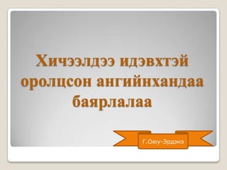Хичээлдээ идэвхтэй
оролцсон ангийнхандаа
      баярлалаа

             Г.Оюу-Эрдэнэ
 