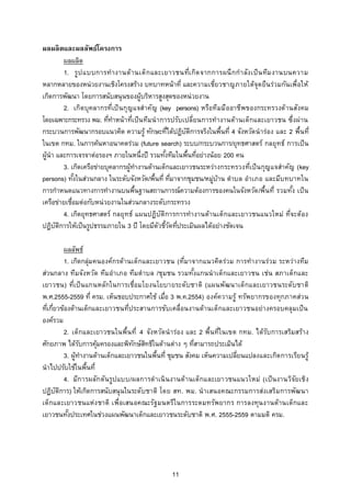 ผลผลิ ตและผลลัพธ์โครงการ
          ผลผลิต
          1. รูป แบบการท างานด้ านเด็ก และเยาวชนที่เ กิด จากการผนึ ก ก าลัง เป็ น ทีม งานบนความ
หลากหลายของหน่วยงานเชิงโครงสร้าง บทบาทหน้าที่ และความเชี่ยวชาญภายใต้จุด ยืนร่วมกันเพื่อให้
เกิดการพัฒนา โดยการสนับสนุนของผู้บริหารสูงสุดของหน่วยงาน
          2. เกิด บุคลากรที่เป็ น กุญแจส าคัญ (key persons) หรือทีมมืออาชีพของกระทรวงด้ านสังคม
โดยเฉพาะกระทรวง พม. ทีทาหน้ าที่เป็ น ทีมนาการปรับเปลี่ยนการทางานด้านเด็กและเยาวชน ซึ่งผ่าน
                           ่
กระบวนการพัฒนากรอบแนวคิด ความรู้ ทักษะทีได้ปฏิบตการจริงในพื้นที่ 4 จังหวัด นาร่อง และ 2 พื้นที่
                                                  ่    ั ิ
ในเขต กทม. ในการค้นหาอนาคตร่วม (future search) ระบบ/กระบวนการ/ยุทธศาสตร์ กลยุทธ์ การเป็ น
ผู้นา และการเจรจาต่อรองฯ ภายในหนึ่งปี รวมทังทีมในพื้นทีอย่างน้อย 200 คน
                                                ้          ่
          3. เกิดเครือข่ายบุคลากรผู้ทางานด้านเด็กและเยาวชนระหว่างกระทรวงที่เป็ นกุญแจสาคัญ (key
persons) ทังในส่วนกลาง ในระดับจังหวัด/พื้นที่ ทีมาจากชุมชน/หมูบ้าน ตาบล อาเภอ และมีบทบาทใน
               ้                                    ่           ่
การกาหนดแนวทางการทางานบนพื้นฐานสถานการณ์ความต้องการของคนในจังหวัด /พื้นที่ รวมทัง เป็ น    ้
เครือข่ายเชือมต่อกับหน่วยงานในส่วนกลางระดับกระทรวง
             ่
          4. เกิดยุทธศาสตร์ กลยุทธ์ แผนปฏิบัติการการทางานด้านเด็กและเยาวชนแนวใหม่ ที่จะต้อง
ปฏิบตการให้เป็นรูปธรรมภายใน 3 ปี โดยมีตวชีวดทีประเมินผลได้อย่างชัดเจน
      ั ิ                                    ั ้ั ่

          ผลลัพธ์
          1. เกิดกลุ่มคนองค์กรด้านเด็กและเยาวชน (ที่มาจากแนวคิด ร่วม การทางานร่วม ระหว่างทีม
ส่วนกลาง ทีมจังหวัด ทีมอาเภอ ทีมตาบล /ชุมชน รวมทังแกนนาเด็กและเยาวชน เช่น สภาเด็กและ
                                                          ้
เยาวชน) ที่เป็ น แกนหลักในการเชื่อมโยงนโยบายระดับชาติ (แผนพัฒนาเด็กและเยาวชนระดับชาติ
พ.ศ.2555-2559 ที่ ครม. เห็นชอบประกาศใช้ เมือ 3 พ.ค.2554) องค์ความรู้ ทรัพยากรของทุกภาคส่วน
                                              ่
ทีเกียวข้องด้านเด็กและเยาวชนที่ประสานการขับเคลื่อนงานด้านเด็กและเยาวชนอย่างครอบคลุมเป็ น
  ่ ่
องค์รวม
          2. เด็กและเยาวชนในพื้น ที่ 4 จังหวัด นาร่อง และ 2 พื้นที่ใ นเขต กทม. ได้รบการเสริมสร้าง
                                                                                   ั
ศักยภาพ ได้รบการคุมครองและพิทกษ์สทธิในด้านต่าง ๆ ทีสามารถประเมินได้
                 ั     ้           ั ิ                      ่
          3. ผู้ทางานด้านเด็กและเยาวชนในพื้นที่ ชุมชน สังคม เห็นความเปลี่ยนแปลงและเกิด การเรียนรู้
นาไปปรับใช้ในพื้นที่
          4. มีก ารผลัก ดัน รูปแบบ/ผลการด าเนิ นงานด้ านเด็กและเยาวชนแนวใหม่ (เป็ นงานวิจยเชิง
                                                                                            ั
ปฏิบตการ) ให้เกิดการสนับสนุนในระดับชาติ โดย สท. พม. นาเสนอคณะกรรมการส่งเสริมการพัฒนา
      ั ิ
เด็กและเยาวชนแห่ง ชาติ เพื่อเสนอคณะรัฐ มนตรีใ นการระดมทรัพยากร การลงทุนงานด้านเด็กและ
เยาวชนทังประเทศในช่วงแผนพัฒนาเด็กและเยาวชนระดับชาติ พ.ศ. 2555-2559 ตามมติ ครม.
            ้




                                               11
 