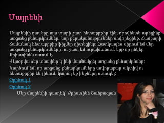 Մայրենիի դասերը այս տարի շատ հետաքրքիր էին, որովհետև արեցինք
առցանց քննարկումներ, նոր քերականություններ սովորեցինք, ճամբարի
ճամանակ հետաքրքիր ֆիլմեր դիտեցինք: Հատկապես սիրում եմ մեր
առցանց քննարկումները, ու շատ եմ ուրախանում, երբ որ ընկեր
Քրիստինեն ասում է.
-Այսօրվա ձեր տնայինը կլինի մասնակցել առցանց քննարկմանը:
Կարծում եմ, որ առցանց քննարկումները սովորաբար ակտիվ ու
հետաքրքիր են լինում, կարող եք ինքներդ ստուգել:
Օրինակ 1
Օրինակ 2
   Մեր մայրենիի դասղեկ` Քրիստինե Շահբազյան
 