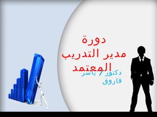 ‫دورة‬
‫مدير التدريب‬
 ‫المعتمد‬
   ‫دكتور / ياسر‬
         ‫فاروق‬
 