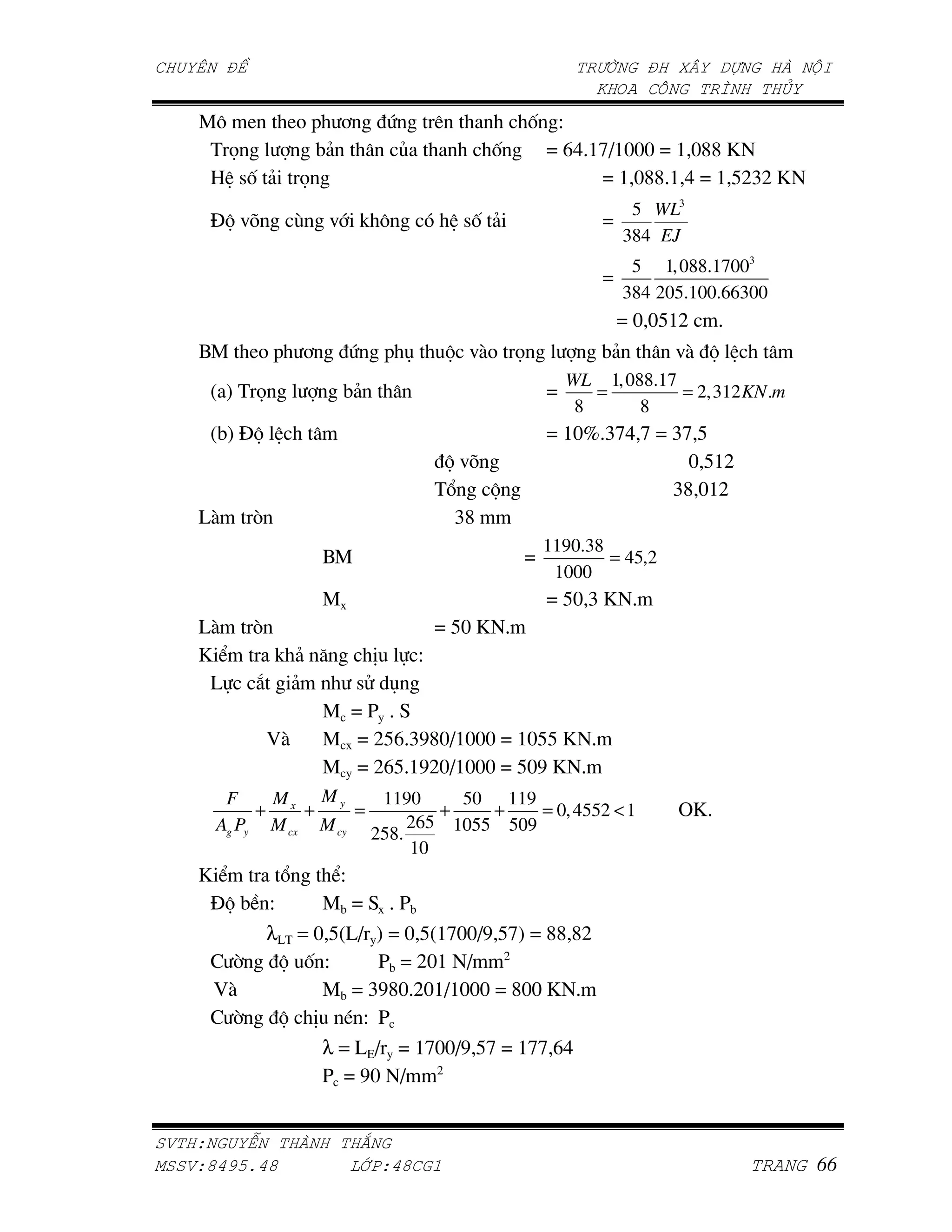 ]" L   LA - +               .       )             , S
     (V       4&                    P           ,      • q~'at•ammm • a m{{ i
     8 7, & V                                                • a m{{'a ~ • a pcjc i
                                                                      5 WL3
     EG =h        D   =       ! "            7, &               •
                                                                     384 EJ
                                                                      5 1, 088.17003
                                                                •
                                                                     384 205.100.66300
                                                                    • m mpac     '
    0]     LA - +         .     - O         G =$A V             4&         =$ G
                                                            WL 1, 088.17
     W X( V               4&                            •      =         = 2,312 KN .m
                                                             8      8
     W4X EG                                             • amn'jt~ t • jt p
                                         G =h                           m pac
                                        (6    G                       j{ mac
    @$     %                              j{
                                                        1190.38
                      0]                            •           = 45,2
                                                         1000
                      ]                                 • pm j i '
    @$     %                            • pm i '
    iC      ! & K           *    S
     @     1 &            7? O
                ]         •[ '<
             $  ]         • cpq'j|{m•ammm • ampp i '
                ]         • cqp'a|cm•ammm • pm| i '
       F    M    M     1190     50 119
           + x + y =          +    +    = 0, 4552 < 1                      vi'
      Ag Py M cx M cy 258. 265 1055 509
                           10
    iC      6          CS
     EG 4 S           ]4 • < ' [4
               λ@( = m pW@• X • m pWatmm•| ptX • {{ {c
                                            c
     > ;        G , S        [4 • cma •
       $              ]4 • j|{m'cma•ammm • {mm i '
     > ;        G * Q S [
                      λ = @f• • atmm•| pt • att q~
                                    c
                      [ • |m •


    !"   #                 $
%   !&'()*'&              +,-!'& ./
 