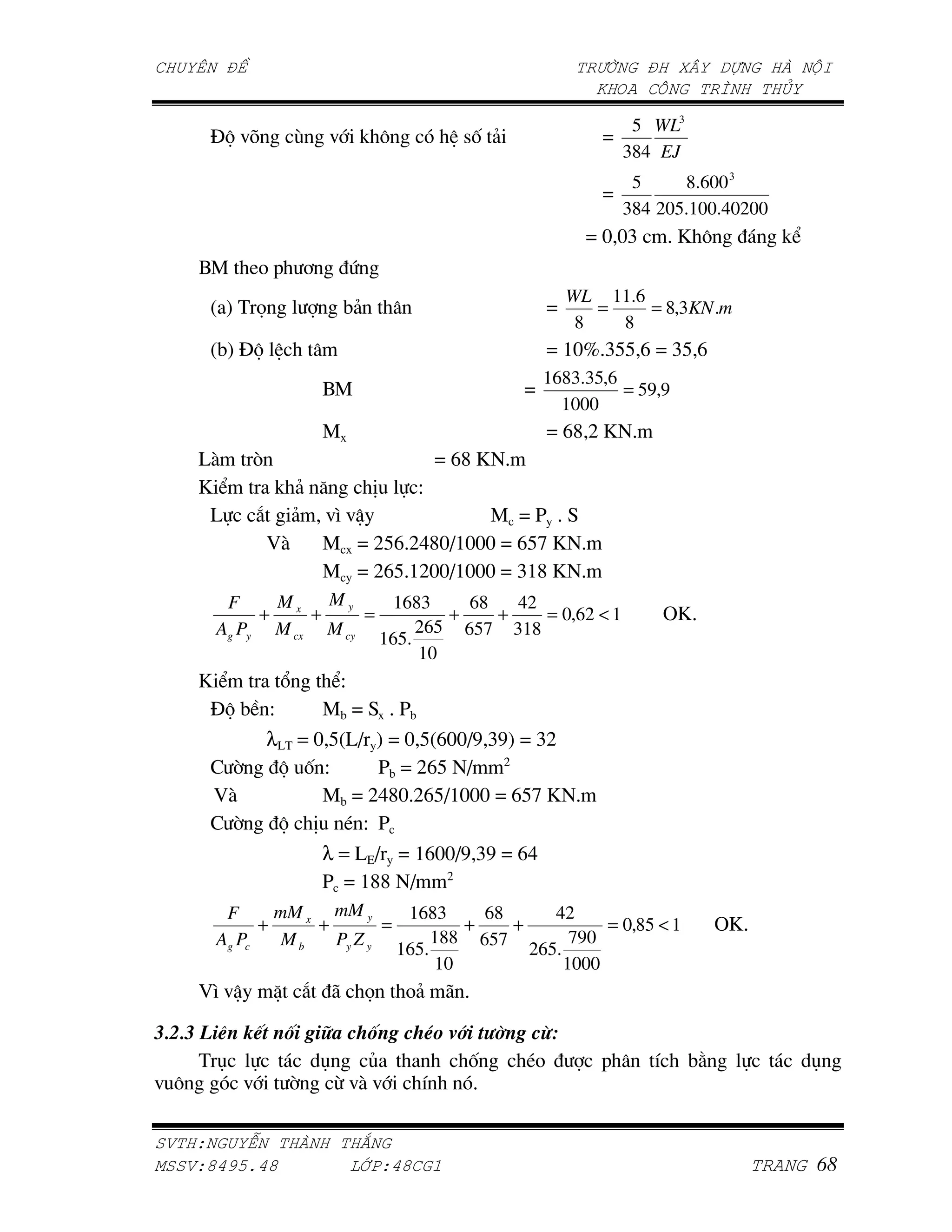 5 WL3
     EG =h       D     =       ! "           7, &                •
                                                                     384 EJ
                                                                    5     8.600 3
                                                                 •
                                                                   384 205.100.40200
                                                                • m mj       'i "         !C
    0]      LA - +         .
                                                              WL 11.6
     W X( V                4&                             •      =    = 8,3KN .m
                                                               8   8
     W4X EG                                               • amn'jpp q • jp q
                                                         1683.35,6
                      0]                             •             = 59,9
                                                           1000
                      ]                                   • q{ c i '
    @$      %                             • q{ i '
    iC       ! & K    *   S
     @      1 & =N =_            ] •[ '<
              $  ] • cpq'c~{m•ammm • qpt i '
                 ] • cqp'acmm•ammm • ja{ i '
       F    M    My       1683    68   42
           + x +      =         +    +    = 0,62 < 1                         vi'
      Ag Py M cx M cy        265 657 318
                        165.
                             10
    iC      6     CS
     EG 4 S      ]4 • < ' [4
          λ@( = m pW@• X • m pWqmm•| j|X • jc
                                       c
     > ;    G , S      [4 • cqp •
       $         ]4 • c~{m'cqp•ammm • qpt i '
     > ;    G * Q S [
                      λ = @f• • aqmm•| j| • q~
                                   c
                      [ • a{{ •
       F      mM x mM y       1683     68      42
            +     +        =         +    +           = 0,85 < 1                    vi'
      Ag Pc    Mb   Py Z y        188 657         790
                             165.           265.
                                  10             1000
     N =_       ^ 1    9        V    A&    9 '

B BE>           (      *    (         = :" !A             2
    (O                O     P             ,          QA          -       U     45              O
= "    =         ;      2 =$ =        U   '

    !"   #                  $
%   !&'()*'&               +,-!'& ./
 