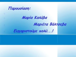    Παρουσίαση:


         Μαρία Καλύβα
                 Μαριέτα Βάλτσεβα
     Ευχαριστούμε πολύ...!
 