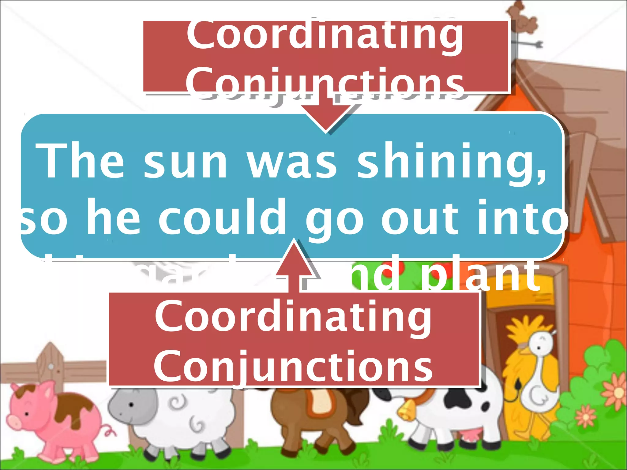 Coordinating
       Coordinating
       Conjunctions
       Conjunctions
 The sun was shining,
so he could go out into
 his garden and plant
      Coordinating
      Coordinating
      his seeds.
     Conjunctions
     Conjunctions
 