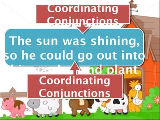 Coordinating
       Coordinating
       Conjunctions
       Conjunctions
 The sun was shining,
so he could go out into
 his garden and plant
      Coordinating
      Coordinating
      his seeds.
     Conjunctions
     Conjunctions
 