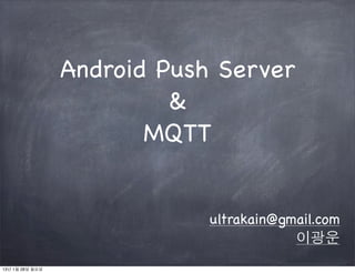 Android Push Server
                          &
                        MQTT


                             ultrakain@gmail.com
                                         이광운
13년 1월 28일 월요일
 