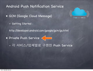 Android Push Notiﬁcation Service

      ● GCM (Google Cloud Message)

           - Getting Started :

           http://de...