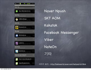 Naver Npush
                      SKT AOM
                      Kakatok
                      Facebook Messenger
                      Viber
                      NateOn
                      기타

                 이미지 출처 : http://helloworld.naver.com/helloworld/1846

13년 1월 28일 월요일
 
