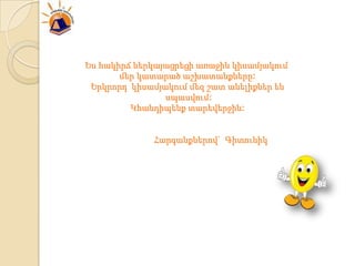 Ես հակիրճ ներկայացրեցի առաջին կիսամյակում
       մեր կատարած աշխատանքները:
 Երկրորդ կիսամյակում մեզ շատ անելիքներ են
                սպասվում:
         Կհանդիպենք տարեվերջին:


             Հարգանքներով` Գիտունիկ
 