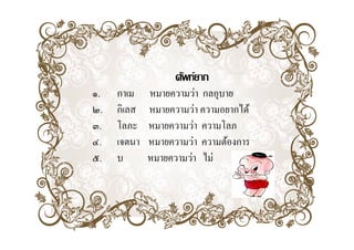 ศัพท์ยาก
๑.   กาเม    หมายความวา กลอุบาย
             หมายความว่า กลอบาย
๒.   กิเลส   หมายความว่า ความอยากได้
๓.   โลภะ    หมายความวา
             หมายความว่า ความโลภ
๔.   เจตนา   หมายความว่า ความต้องการ
๕.   บ       หมายความว่า ไม่่
                       ่ ไ
 