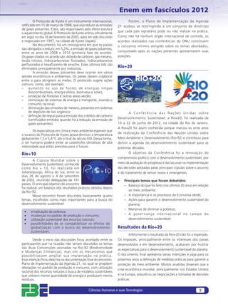 Enem em fascículos 2012
        O Protocolo de Kyoto é um instrumento internacional,              Porém, o Plano de Implementação da Agenda
ratiﬁcado em 15 de março de 1998, que visa reduzir as emissões     21 acabou se restringindo a um conjunto de diretrizes
de gases poluentes. Estes, são responsáveis pelo efeito estufa e
                                                                   que cada país signatário pode ou não realizar na prática.
o aquecimento global. O Protocolo de Kyoto entrou oﬁcialmente
em vigor no dia 16 de fevereiro de 2005, após ter sido discutido   Como não há nenhum órgão internacional de controle, os
e negociado em 1997, na cidade de Kyoto (Japão).                   acordos realizados nas conferências da ONU constituem
        No documento, há um cronograma em que os países            o concenso mínimo atingido sobre os temas abordados,
são obrigados a reduzir, em 5,2%, a emissão de gases poluentes,
entre os anos de 2008 e 2012 (primeira fase do acordo).            conquistado após as nações presentes apresentarem suas
Os gases citados no acordo são: dióxido de carbono, gás metano,    posições.
óxido nitroso, hidrocarbonetos ﬂuorados, hidrocarbonetos
perﬂuorados e hexaﬂuoreto de enxofre. Estes últimos três são
eliminados principalmente por indústrias.
                                                                   Rio+20
        A emissão desses poluentes deve ocorrer em vários
setores econômicos e ambientais. Os países devem colaborar
entre si para atingirem as metas. O protocolo sugere ações
comuns, como, por exemplo:
– aumento no uso de fontes de energias limpas
     (biocombustíveis, energia eólica, biomassa e solar);
– proteção de ﬂorestas e outras áreas verdes;
– otimização de sistemas de energia e transporte, visando o
     consumo racional;
– diminuição das emissões de metano, presentes em sistemas
     de depósito de lixo orgânico;                                         A Conferência das Nações Unidas sobre
– deﬁnição de regras para a emissão dos créditos de carbono
                                                                   Desenvolvimento Sustentável, a Rio+20, foi realizada de
     (certiﬁcados emitidos quando há a redução da emissão de
     gases poluentes).                                             13 a 22 de junho de 2012, na cidade do Rio de Janeiro.
                                                                   A Rio+20 foi assim conhecida porque marcou os vinte anos
        Os especialistas em clima e meio ambiente esperam que
                                                                   de realização da Conferência das Nações Unidas sobre
o sucesso do Protocolo de Kyoto possa diminuir a temperatura
global entre 1,5 e 5,8 ºC até o ﬁnal do século XXI. Dessa forma,   Meio Ambiente e Desenvolvimento (Rio-92) e contribuiu para
o ser humano poderá evitar as catástrofes climáticas de alta       definir a agenda do desenvolvimento sustentável para as
intensidade que estão previstas para o futuro.                     próximas décadas.
Rio+10                                                                     O objetivo da Conferência foi a renovação do
                                                                   compromisso político com o desenvolvimento sustentável, por
         A Cúpula Mundial sobre o
Desenvolvimento Sustentável, conhecida                             meio da avaliação do progresso e das lacunas na implementação
como Rio + 10, foi realizada em                                    das decisões adotadas pelas principais cúpulas sobre o assunto
Johanesburgo, África do Sul, entre os                              e do tratamento de temas novos e emergentes.
dias 26 de agosto e 4 de setembro
de 2002, reunindo delegações de 191                                •   Principais temas que foram debatidos:
países. O principal objetivo do encontro                               – Balanço do que foi feito nos últimos 20 anos em relação
foi realizar um balanço dos resultados práticos obtidos depois
da Rio-92.                                                                ao meio ambiente;
         Nesse encontro foram discutidos basicamente quatro            – A importância e os processos da Economia Verde;
temas, escolhidos como mais importantes para a busca do                – Ações para garantir o desenvolvimento sustentável do
desenvolvimento sustentável:                                              planeta;
                                                                       – Maneiras de eliminar a pobreza;
 •    erradicação da pobreza;
 •    mudanças no padrão de produção e consumo;                        – A governança internacional no campo do
 •    utilização sustentável dos recursos naturais;                       desenvolvimento sustentável.
 •    possibilidades de se compatibilizar os efeitos da
      globalização com a busca do desenvolvimento                  Resultados da Rio+20
      sustentável.
                                                                           Infelizmente o resultado da Rio+20 não foi o esperado.
        Desde o início das discussões ﬁcou acordado entre os       Os impasses, principalmente entre os interesses dos países
participantes que na ocasião não seriam discutidos os temas        desenvolvidos e em desenvolvimento, acabaram por frustrar
das duas Convenções assinadas na Rio-92 (Biodiversidade
                                                                   as expectativas para o desenvolvimento sustentável do planeta.
e Mudanças Climáticas), mas sim os mecanismos que
possibilitassem ampliar sua implantação na prática.                O documento ﬁnal apresenta várias intenções e joga para os
Essa intenção ﬁcou descrita na documentação ﬁnal do encontro:      próximos anos a deﬁnição de medidas práticas para garantir a
Plano de Implementação da Agenda 21, no qual se propõem            proteção do meio ambiente. Muitos analistas disseram que a
alterações no padrão de produção e consumo, com utilização
                                                                   crise econômica mundial, principalmente nos Estados Unidos
racional dos recursos naturais e busca de modelos sustentáveis
que utilizem menor quantidade de energia e produzam menos          e na Europa, prejudicou as negociações e tomadas de decisões
resíduos.                                                          práticas.


                                               Ciências Humanas e suas Tecnologias                                        9
 