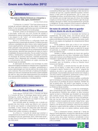 Enem em fascículos 2012
                                                                                  A Moral sempre existiu, pois todo ser humano possui
                                                                         a consciência Moral que o leva a distinguir o bem do mal no
                                                                         contexto em que vive, surgindo realmente quando o homem
            INTRODUÇÃO                                                   passou a fazer parte de agrupamentos, isto é, surgiu nas
                                                                         sociedades primitivas, nas primeiras tribos. A Ética teria surgido
  “Até então os ﬁlósofos limitaram-se a interpretar o                    com Sócrates, pois se exige maior grau de cultura. Ela investiga
         mundo. Cabe, agora, transformá-lo”.                             e explica as normas morais, pois leva o homem a agir não só por
                                            Karl Marx (ﬁlósofo alemão)   tradição, educação ou hábito, mas principalmente por convicção
                                                                         e inteligência. Ou seja, enquanto a Ética é teórica e reﬂexiva, a
        “Conhece-te a ti mesmo!” Esta frase estava escrita na            Moral é eminentemente prática. Uma completa a outra.
entrada do santuário dedicado ao deus Apolo, na cidade de
Delfos. É uma mensagem signiﬁcativa que serviu de base para
a iniciação da atitude ﬁlosóﬁca no mundo grego.
                                                                         Em nome da amizade, deve-se guardar
        O homem, sendo um ser biopsíquico e social destinado             silêncio diante do ato de um traidor?
à felicidade, ainda que viva num mundo de solidão e                               O comportamento é o resultado de normas já
individualismo, precisa compreender as fronteiras que delimitam          estabelecidas, não sendo, então, uma decisão natural, pois
o seu espaço e o do “outro”, em outras palavras, precisa                 todo comportamento sofrerá um julgamento. E a diferença
interiorizar o conceito de ética.                                        prática entre Moral e Ética é que esta é o juiz das morais, assim
        Nunca o conhecimento e a educação foram tão                      Ética é uma espécie de legislação do comportamento Moral
importantes para a preservação do planeta. É evidente que para           das pessoas.
melhorar a qualidade de vida e crescer, tanto material quanto                     Ainda podemos dizer que a ética é um conjunto
moral e espiritualmente, temos que responder aos desaﬁos que             de regras, princípios ou maneiras de pensar que guiam, ou
estão colocados nesse princípio de milênio. E é nesse sentido            chamam para si a autoridade de guiar, as ações de um grupo
que a Filosoﬁa e a Sociologia tornam-se componentes essenciais           em particular, ou, também, o estudo da argumentação sobre
e permanentes, devendo estar presentes em todos os níveis e              como nós devemos agir.
modalidades do processo educativo. Por seu caráter humanista,                     Também a simples existência da moral não signiﬁca
holístico, interdisciplinar e participativo, elas podem contribuir       a presença explícita de uma ética, entendida como ﬁlosoﬁa
na renovação do processo educativo, trazendo permanente                  moral, pois é preciso uma reﬂexão que discuta, problematize e
avaliação crítica, adequação dos conteúdos à realidade local             interprete o signiﬁcado dos valores morais.
e o envolvimento dos indivíduos em ações concretas de                             Podemos dizer, a partir dos textos de Platão e
transformação da realidade.                                              Aristóteles, que, no Ocidente, a ética ou filosofia moral
        A valorização da Filosoﬁa e da Sociologia no meio                inicia-se com Sócrates.
educacional objetiva sensibilizar os indivíduos para a importância                Para Sócrates, o conceito de ética iria além do senso
do nosso patrimônio histórico e ecológico, possibilitando o              comum da sua época, o corpo seria a prisão da alma, que
acesso à aprendizagem por meio da vivência e do contato direto           é imutável e eterna. Existiria um “bem em si” próprios da
com a natureza. Procura-se estimular a mudança de atitudes e             sabedoria da alma e que podem ser rememorados pelo
hábitos por meio da compreensão dos limites e potencialidades            aprendizado. Esta bondade absoluta do homem tem relação a
de cada um, bem como pelo desenvolvimento da consciência                 uma ética anterior à experiência, pertencente à alma e que o
ética, que possibilita às pessoas entender e respeitar a si próprias     corpo para reconhecê-la terá que ser puriﬁcado.
e ao planeta como coexistentes e interdependentes.                                Aristóteles subordina sua ética à política, acreditando
                                                                         que na monarquia e na aristocracia se encontraria a alta virtude,
                                                                         já que esta é um privilégio de poucos indivíduos. Também diz
                                                                         que na prática ética, nós somos o que fazemos, ou seja, o
            OBJETO DO CONHECIMENTO                                       homem é moldado à medida em que faz escolhas éticas e sofre
                                                                         as inﬂuências dessas escolhas.
                                                                                  O Mundo Essencialista é o mundo da contemplação,
         Filosoﬁa Moral: Ética e Moral                                   ideia compartilhada pelo ﬁlósofo grego antigo Aristóteles.
                                                                         No pensamento filosófico dos antigos, os seres humanos
        Existe alguma confusão entre o Conceito de Moral                 aspiram ao bem e à felicidade, que só podem ser alcançados
e o Conceito de Ética. A etimologia desses termos ajuda a                pela conduta virtuosa. Para a ética essencialista, o homem
distingui-los, sendo que Ética vem do grego “ethos”, que                 era visto como um ser livre, sempre em busca da perfeição.
signiﬁca modo de ser, e Moral tem sua origem no latim, que               Esta, por sua vez, seria equivalente aos valores morais que
vem de “mores”, signiﬁcando costumes.                                    estariam inscritos na essência do homem. Dessa forma – para
        Esta confusão pode ser resolvida com o estudo em                 ser ético –, o homem deveria entrar em contato com a própria
paralelo dos dois temas, sendo que Moral é um conjunto                   essência, a ﬁm de alcançar a perfeição. A ética era uma maneira
de normas que regulam o comportamento do homem em                        de educar o sujeito moral (seu caráter) no intuito de propiciar
sociedade, e estas normas são adquiridas pela educação,                  a harmonia entre este e os valores coletivos, sendo ambos
pela tradição e pelo cotidiano. É a “ciência dos costumes”.              virtuosos.
A Moral tem caráter normativo e obrigatório.                                      Com o cristianismo romano, através de S. Tomás de
        Já a Ética é o “conjunto de valores que orientam o               Aquino e Santo Agostinho, incorpora-se a ideia de que a virtude
comportamento do homem em relação aos outros homens na                   se deﬁne a partir da relação com Deus e não com a cidade ou
sociedade em que vive, garantindo, assim, o bem-estar social”,           com os outros. Deus nesse momento é considerado o único
ou seja, Ética é a forma que o homem deve se comportar no                mediador entre os indivíduos. As duas principais virtudes são
seu meio social.                                                         a fé e a caridade.


    12                                        Ciências Humanas e suas Tecnologias
 