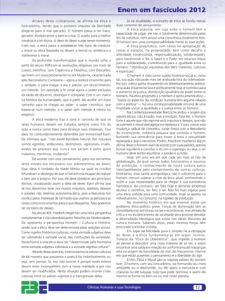 Enem em fascículos 2012
        Através deste cristianismo, se afirma na ética o                        Já na atualidade, o conceito de ética se fundiu nestas
livre-arbítrio, sendo que o primeiro impulso da liberdade              duas correntes de pensamento:
dirige-se para o mal (pecado). O homem passa a ser fraco,                       A ética praxista, em cuja visão o homem tem a
                                                                       capacidade de julgar, ele não é totalmente determinado pelas
pecador, dividido entre o bem e o mal. O auxílio para a melhor
                                                                       leis da natureza, nem possui uma consciência totalmente livre.
conduta é a lei divina. A ideia do dever surge nesse momento.          O homem tem uma corresponsabilidade frente às suas ações.
Com isso, a ética passa a estabelecer três tipos de conduta:                    A ética pragmática, com raízes na apropriação de
a moral ou ética (baseada no dever), a imoral ou antiética e a         coisas e espaços, na propriedade, tem como desafio a
indiferente à moral.                                                   alteridade (misericórdia, responsabilização, solidariedade),
        As profundas transformações que o mundo sofre a                para transformar o Ter, o Saber e o Poder em recursos éticos
                                                                       para a solidariedade, contribuindo para a igualdade entre os
partir do século XVII com as revoluções religiosas, por meio de
                                                                       homens: “distribuição equitativa dos bens materiais, culturais
Lutero; cientíﬁca, com Copérnico e ﬁlosóﬁca, com Descartes,            e espirituais”.
oprimem um novo pensamento na era Moderna, caracterizada                        O homem é visto como sujeito histórico-social e, como
pelo Racionalismo Cartesiano – agora a razão é o caminho para          tal, sua ação não pode mais ser analisada fora da coletividade.
a verdade, e para chegar a ela é preciso um discernimento,             Por isso, a ética ganha novamente um dimensionamento político:
                                                                       uma ação eticamente boa é politicamente boa, e contribui para
um método. Em oposição à fé surge agora o poder exclusivo
                                                                       o aumento da justiça, distribuição igualitária do poder entre os
da razão de discernir, distinguir e comparar. Este é um marco          homens. Na ética pragmática o homem é politicamente ético –
na história da humanidade, que a partir daí acolhe um novo             “todos os aspectos da condição humana têm alguma relação
caminho para se chegar ao saber: o saber cientíﬁco, que                com a política” –, há uma corresponsabilidade em prol de uma
baseia-se num método, e o saber sem método é mítico ou                 ﬁnalidade social: a igualdade e a justiça entre os homens.
                                                                                Na Contemporaneidade, Nietzsche atribui a origem dos
empírico.
                                                                       valores éticos, não à razão, mas à emoção. Para ele, o homem
        A ética moderna traz à tona o conceito de que os               forte é aquele que não reprime seus impulsos e desejos, que não
seres humanos devem ser tratados sempre como fim da                    se submete à moral demagógica e repressora. E para coroar essa
ação e nunca como meio para alcançar seus interesses. Essa             mudança radical de conceitos, surge Freud com a descoberta
ideia foi contundentemente defendida por Immannuel Kant.               do inconsciente, instância psíquica que controla o homem,
                                                                       burlando sua consciência para trazer à tona a sexualidade
Ele aﬁrmava que: “não existe bondade natural. Por natureza
                                                                       represada e que o neurotiza. Porém, Freud em momento algum
somos egoístas, ambiciosos, destrutivos, agressivos, cruéis,           aﬁrma dever o homem viver de acordo com suas paixões, apenas
ávidos de prazeres que nunca nos saciam e pelos quais                  buscar equilibrar e conciliar o id com o superego, ou seja, o ser
matamos, mentimos, roubamos”.                                          humano deve tentar equilibrar a paixão e a razão.
        De acordo com esse pensamento, para nos tornarmos                       Hoje, em uma era em que cada vez mais se fala de
                                                                       globalização, da qual somos todos funcionários e insumos
seres morais era necessário nos submetermos ao dever.                  de produção, o conhecimento de nossa cultura passa
Essa ideia é herdada da Idade Média na qual os cristãos                inevitavelmente pelo conhecimento de outras culturas.
difundiram a ideologia de que o homem era incapaz de realizar          Entretanto, essa tarefa antropológica não é suﬁciente para o
o bem por si próprio. Por isso, ele deve obedecer aos princípios       homem comum superar a crise da ética atual, conhecendo o
divinos, cristalizando assim a ideia de dever. Kant aﬁrma que          outro e suas necessidades para se chegar à sua convivência
                                                                       harmônica. Ao contrário, ser feliz hoje é dominar progresso
se nos deixarmos levar por nossos impulsos, apetites, desejos          técnico e cientíﬁco, ser feliz é ter. Não há mais espaço para
e paixões não teremos autonomia ética, pois a Natureza nos             uma ética voltada para uma comunidade. Hoje se aposta no
conduz pelos interesses de tal modo que usamos as pessoas e as         individualismo, no consumo, na rapidez de produção.
coisas como instrumentos para o que desejamos. Não podemos                      No momento histórico em que vivemos existe um
ser escravos do desejo.                                                problema ético-político grave. Forças de dominação têm se
                                                                       consolidado nas estruturas sociais e econômicas, mas através da
        No século XIX, Friedrich Hegel traz uma nova perspectiva       crítica e no esclarecimento da sociedade seria possível desvelar
complementar e não abordada pelos ﬁlósofos da Modernidade.             a dissimulação ideológica que existe nos vários discursos da
Ele apresenta a perspectiva Homem – Cultura e História,                cultura humana. Sabendo disso, essas mesmas forças têm
sendo que a ética deve ser determinada pelas relações sociais.         procurado controlar a mídia.
Como sujeitos históricos culturais, nossa vontade subjetiva deve                Em lugar da felicidade pura e simples há a obrigação
                                                                       do dever e a ética fundamenta-se em seguir normas.
ser submetida à vontade social, das instituições da sociedade.
                                                                       Trata-se da “Ética da Obediência”, que impede o homem
Desta forma a vida ética deve ser “determinada pela harmonia           de pensar e descobrir uma nova maneira de se ver, e assim
entre vontade subjetiva individual e a vontade objetiva cultural”.     encontrar uma saída em relação ao conformismo de massa que
        Através desse exercício, interiorizamos os valores culturais   está na origem da banalidade do mal, do mecanismo infernal
de tal maneira que passamos a praticá-los instintivamente, ou          em que estão ausentes o pensamento e a liberdade do agir.
                                                                                Enﬁm, Ética e Moral são os maiores valores do homem
seja, sem pensar. Se isso não ocorrer é porque esses valores
                                                                       livre. O homem, com seu livre-arbítrio, vai formando seu meio
devem estar incompatíveis com a nossa realidade e por isso             ambiente ou o destruindo, ou ele apoia a natureza e suas
devem ser modiﬁcados. Nesta situação podem ocorrer crises              criaturas ou ele subjuga tudo que pode dominar, e assim ele
internas entre os valores vigentes e a transgressão deles.             mesmo se forma no bem ou no mal neste planeta.


                                                  Ciências Humanas e suas Tecnologias                                           13
 