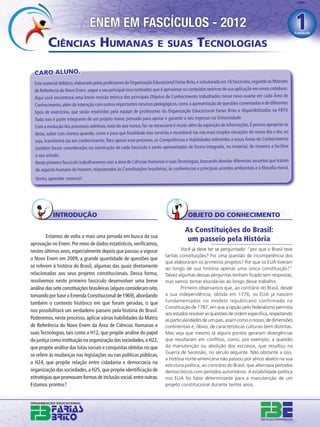 ENEM EM FASCÍCULOS - 2012                                                                                                            1
                                                                                                                                                     Fascículo


         CIÊNCIAS HUMANAS E SUAS TECNOLOGIAS

  CARO ALUNO,
  Este material didático, elaborado pelos professores da Organização Educacional Farias Brito, e estruturado em 16 fascículos, segundo as Matrizes
  de Referência do Novo Enem, segue o seu principal eixo norteador, que é aproximar os conteúdos teóricos de sua aplicação em nosso cotidiano.
  Aqui você encontrará uma breve revisão teórica dos principais Objetos de Conhecimento trabalhados nesse novo exame em cada Área do
  Conhecimento, além da interação com outros importantes recursos pedagógicos, como a apresentação de questões comentadas e de diferentes
  tipos de exercícios, que serão resolvidos pela equipe de professores da Organização Educacional Farias Brito e disponibilizados na FBTV.
  Tudo isso é parte integrante de um projeto maior, pensado para apoiar e garantir o seu ingresso na Universidade.
  Com a evolução dos processos seletivos, mais do que nunca, faz-se necessário ir muito além da aquisição de informações. É preciso apropriar-se
  delas, saber com clareza quando, como e para que ﬁnalidade elas servirão e reconhecê-las nas mais simples situações do nosso dia a dia, ou
  seja, transformá-las em conhecimento. Para apoiar esse processo, as Competências e Habilidades referentes a essas Áreas do Conhecimento
  também foram consideradas na construção de cada fascículo e serão apresentadas de forma integrada, no material, de maneira a facilitar
  o seu estudo.
  Neste primeiro fascículo trabalharemos com a área de Ciências Humanas e suas Tecnologias, buscando abordar diferentes assuntos que tratam
  do aspecto humano do homem, relacionados às Constituições brasileiras, às conferências e principais acordos ambientais e à ﬁlosoﬁa moral.
  Venha aprender conosco!




            INTRODUÇÃO                                                                   OBJETO DO CONHECIMENTO

                                                                                       As Constituições do Brasil:
         Estamos de volta a mais uma jornada em busca da sua
                                                                                        um passeio pela História
aprovação no Enem. Por meio de dados estatísticos, veriﬁcamos,
nestes últimos anos, especialmente depois que passou a vigorar                       Você já deve ter se perguntado: “por que o Brasil teve
                                                                            tantas constituições? Foi uma questão de incompetência dos
o Novo Enem em 2009, a grande quantidade de questões que
                                                                            que elaboraram os primeiros projetos? Por que os EUA tiveram
se referem à história do Brasil, algumas das quais diretamente              ao longo de sua história apenas uma única constituição?”
relacionadas aos seus projetos constitucionais. Dessa forma,                Talvez algumas dessas perguntas tenham ﬁcado sem respostas,
resolvemos neste primeiro fascículo desenvolver uma breve                   mas vamos tentar elucidá-las ao longo desse trabalho.
análise das sete constituições brasileiras (alguns consideram oito,                  Primeiro observamos que, ao contrário do Brasil, desde
tomando por base a Emenda Constitucional de 1969), abordando                a sua independência, obtida em 1776, os EUA já nascem
também o contexto histórico em que foram geradas, o que                     fundamentados no modelo republicano confirmado na
                                                                            Constituição de 1787, em que a opção pelo federalismo permitia
nos possibilitará um verdadeiro passeio pela história do Brasil.
                                                                            aos estados resolver as questões de ordem especíﬁca, respeitando
Poderemos, neste processo, aplicar várias habilidades da Matriz             as particularidades de um país, assim como o nosso, de dimensões
de Referência do Novo Enem da Área de Ciências Humanas e                    continentais e, óbvio, de características culturais bem distintas.
suas Tecnologias, tais como a H12, que propõe análise do papel              Mas veja que mesmo lá alguns pontos geraram divergências
da justiça como instituição na organização das sociedades, a H22,           que resultaram em conﬂitos, como, por exemplo, a questão
que propõe análise das lutas sociais e conquistas obtidas no que            da manutenção ou abolição dos escravos, que resultou na
                                                                            Guerra de Secessão, no século seguinte. Não obstante a isso,
se refere às mudanças nas legislações ou nas políticas públicas,
                                                                            a história norte-americana não passou por sérios abalos na sua
a H24, que propõe relação entre cidadania e democracia na
                                                                            estrutura política, ao contrário do Brasil, que alternava períodos
organização das sociedades, a H25, que propõe identiﬁcação de               democráticos com períodos autoritários. A estabilidade política
estratégias que promovam formas de inclusão social, entre outras.           nos EUA foi fator determinante para a manutenção de um
Estamos prontos?                                                            projeto constitucional durante tantos anos.
 