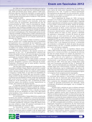 Enem em fascículos 2012
         Em 1934, em meio à polarização ideológica que marcou       O projeto ainda reconhecia e determinava as condições a
o período entre guerras, surge mais uma Constituição no Brasil,     que a pena de morte seria imputada. Finalmente, como
que, ainda que durasse pouco tempo, apenas 3 (três) anos,           preceituava o Art. 139: “A greve e o lockout [paralisação
promoveu algumas importantes alterações no quadro político          de empresários] são declarados recursos antissociais, nocivos
e social do País. Esse projeto foi resultado da necessidade de      ao trabalho e ao capital e incompatíveis com os superiores
regulamentação do processo político iniciado em 1930, quando        interesses da produção nacional.”
Vargas chegou ao poder.                                                      Com a deposição de Vargas em 1945, tornava-se
         Passados dois anos, sobreveio forte questionamento         necessária uma mudança constitucional capaz de dotar o Brasil
dos paulistas, que ensejaram uma revolução, ainda que               daquilo que era a nova tendência mundial após a Segunda
o termo possa ser questionado, denominada por eles de               Guerra, especialmente no Ocidente, que era a redemocratização.
Constitucionalista de 1932, a qual foi derrotada por Vargas.        O novo projeto constitucional do Brasil, datado de setembro
Porém, um dos seus objetivos acabou sendo alcançado após            de 1946, cumpriu em parte a sua missão de promover a
a lei eleitoral, que introduzia novidades como o voto secreto e     redemocratização do Brasil, sendo importante instrumento
extensivo às mulheres e a determinação da realização de eleições    de normalização das relações políticas institucionais e da
em que caberia aos parlamentares eleitos a tarefa de elaborar       democracia representativa, especialmente por restaurar
uma nova Constituição para o País. Desse projeto vamos nos ater     as eleições diretas em todos os níveis, garantir a liberdade
a algumas novidades. Destaque para o caráter corporativista que
                                                                    de expressão e associação, inclusive do direito de greve
se manifesta na escolha dos deputados classistas provenientes
                                                                    (exceto para os casos previstos por leis específicas).
das classes regulamentadas em um sindicato subordinado ao
                                                                    Redemocratização em parte porque foi fechado e decretado
Ministério do Trabalho.
                                                                    ilegalidade do PCB, que teve os mandatos de seus representantes
         O título IV, que trata da Ordem Econômica e Social,
está em acordo com o modelo populista que se manifestava            cassados (resultado da forte inﬂuência dos EUA no contexto
principalmente com a introdução de leis trabalhistas e sua          da Guerra Fria), o uso frequente da censura, a intervenção
regulamentação, como preceitua o Art. 121: “A lei promoverá         nos sindicatos e a limitação do direito de greve são posturas
o amparo da produção e estabelecerá as condições do trabalho,       antidemocráticas. Por ﬁm, o mandato presidencial foi ﬁxado
na cidade e nos campos, tendo em vista a proteção social do         em 5 anos, sem direito à reeleição.
trabalhador e os interesses econômicos do País”.                             A sucessão de crises na república liberal entre
         A defesa dos interesses e das riquezas nacionais se        1946 e 1964 (suicídio de Vargas, tentativa de impedimento da
expressam no Art. 119: “O aproveitamento industrial das             posse de JK, a renúncia de Jânio e as propostas de reformas
minas e das jazidas minerais, bem como das águas e da energia       de base de Jango) levaram ao colapso do populismo e à
hidráulica, ainda que de propriedade privada, depende de            implantação do regime militar que vigorou no Brasil por 21 anos.
autorização ou concessão federal, na forma da lei.”                          Mais uma vez uma ruptura e a implantação de
         Também chama a atenção nesse projeto a extinção            um novo regime exigia modificações jurídico-político-
do cargo de vice-presidente e o estabelecimento do ensino           -institucionais, o que resultou em mais uma Constituição,
primário, obrigatório e gratuito como atribuição do Estado.         desta feita em 1967. Trinta anos após o Estado Novo surgia
Finalmente, constatamos que os votos secreto e feminino             mais uma Constituição autoritária no País. A “Revolução de
também foram conﬁrmados.                                            1964”, como era chamada pelos seus idealizadores, implantou
         Três anos após a promulgação da Constituição de 1934,      medidas legais para institucionalizar o regime, denominadas
que proibia a reeleição, Vargas, disposto a permanecer no poder     de Atos Institucionais, que se notabilizavam pelo reforço do
e usando como pretexto a defesa da nação do suposto plano           Poder Executivo federal destruindo o equilíbrio entre os poderes
Cohen, decretou estado de sítio com anuência do Congresso           constituídos. Por esses atos os elementos de oposição ao regime
e inaugurou o Estado Novo, só que desta vez respaldado em           no Congresso foram progressivamente expurgados.
uma Constituição. Na mesma data que anunciava o golpe,                       Com regras estabelecidas pelo AI-4, o Congresso
Vargas também divulga o projeto constitucional que nortearia        foi convocado para aprovar o novo projeto constitucional,
os próximos anos da república no Brasil, sendo esta coordenada      que de fato não foi elaborado pelos parlamentares, veio
pelo jurista Francisco Campos e outorgada pelo Presidente           praticamente pronto sob encomenda da alta cúpula militar.
Vargas em 10 de novembro de 1937. A hipertroﬁa do Poder             Sem a presença dos indesejáveis parlamentares opositores,
Executivo seguia uma tendência mundial, especialmente na            o projeto foi aprovado praticamente sem alterações, sendo
Europa, sob o domínio de regimes fascistas.                         considerado oficialmente promulgada, mas na verdade foi
         A inspiração tomada do modelo semifascista polonês         semioutorgada.
valeu ao projeto constitucional brasileiro o apelido de “polaca”.
                                                                             Durante todo o período em que os militares estiveram
Merecem destaque especial a regulamentação dos símbolos
                                                                    no poder foram editados, além dos 17 Atos Institucionais, cerca
nacionais – Art. 2°: “A bandeira, o hino, o escudo e as armas
                                                                    de 130 Atos Complementares e quase mil leis excepcionais.
nacionais são de uso obrigatório em todo o País. Não haverá
                                                                    Na prática, podemos concluir que a função da Carta era de
outras bandeiras, hinos, escudos e armas. A lei regulará o uso
dos símbolos nacionais”.                                            legitimar as determinações contidas nos Atos Institucionais que
         Em cerimônia pública, Vargas determinou a queima das       atuavam no sentido de promover a centralização do poder, de
bandeiras dos estados e estabeleceu a primazia da bandeira          estabelecer o controle da cultura mediante censura, no controle
nacional. Na prática, esse ritual era uma maneira de referendar o   da estrutura político-partidária, sindicatos e associações de classe
caráter unitário que o país assumiria a partir daquele momento.     e dar legitimidade à repressão política. A Emenda Constitucional
O mandato presidencial, conforme o artigo 80, deveria durar         nº 1, de 1969, outorgada pela Junta Militar, incorpora nas suas
seis anos, embora o artigo 187 previsse a promoção de um            Disposições Transitórias os dispositivos do Ato Institucional
plebiscito legitimador, que nunca foi feito.                        nº 5 (AI-5), de 1968, permitindo que o presidente, entre outras
         Ao presidente também caberia prerrogativas                 coisas, feche o Congresso, casse mandatos e suspenda direitos
especiais, como o direito à censura prévia, direito de              políticos. Dá aos governos militares completa liberdade de
nomear interventores para os estados e até de legislar pelos        legislar em matéria política, eleitoral, econômica e tributária.
decretos-lei, principalmente durante o estado de emergência.        Na prática, o Executivo substitui o Legislativo e o Judiciário.


                                               Ciências Humanas e suas Tecnologias                                               3
 