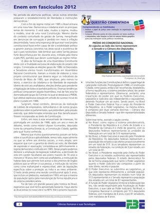 Enem em fascículos 2012
No período da aberturas políticas, várias outras emendas
preparam o restabelecimento de liberdades e instituições
democráticas.1
         Com o ﬁm do regime militar em 1985 o Brasil entraria
                                                                                          QUESTÃO COMENTADA                                                    C-3
                                                                                                                                                                     H-12

em uma nova fase. Democracia e cidadania eram os principais                    Compreendendo as Habilidades                                                           H-14
temas do momento. E você sabe, mudou o regime, mudou                           – Analisar o papel da justiça como instituição na organização das
                                                                                 sociedades.
o modelo, sinal de uma nova Constituição. Mesmo diante                         – Comparar diferentes pontos de vista, presentes em textos analíticos
do contexto conturbado da gestão de Sarney, mergulhado                           e interpretativos, sobre situações ou fatos de natureza histórico-geográﬁca
                                                                                 acerca das instituições sociais, políticas e econômicas.
em denúncias de corrupção e perdido em meio à inﬂação
descontrolada, havia certa esperança de que esse novo projeto                             PRÉDIO DO CONGRESSO NACIONAL
constitucional fosse enﬁm capaz de dar a estabilidade política                         As cúpulas ao lado das torres representam
e garantir avanços concretos nas áreas social e econômica de                             o Senado e a Câmara dos Deputados.
que o país necessitava. Vale lembrar que sobre Sarney pesava
forte desconﬁança por ter, durante anos, militado pela Arena
e pelo PDS, partidos que deram sustentação ao regime militar.
         A ideia da formação de uma Assembleia Constituinte
eleita com a ﬁnalidade exclusiva de elaboração do projeto não
vingou. Convocadas as eleições gerais de 1986, os Deputados
e Senadores eleitos foram transformados em Assembleia
Nacional Constituinte, tiveram a missão de elaborar o novo
projeto constitucional que deveria seguir os indicativos da                                                http://upload.wikimedia.org/wikipedia/commons/e/e4
                                                                                                                                       /Congresso_do_Brasil.jpg
Emenda de Maio de 1985, que ampliava, pelo menos na
teoria, o exercício da cidadania e da liberdade de expressão               •      Uma das funções das Constituições é deﬁnir o papel legal de
(direito de voto aos analfabetos, eleições diretas para presidente                cada poder instituído. Promulgada em 1988, a Constituição
e legalização de todos os partidos políticos). Diversas tendências                Cidadã, como passou então a ser reconhecida, estabeleceu
políticas compuseram aquela Assembleia, mas de fato esta foi                      a forma republicana, o sistema presidencialista, de caráter
                                                                                  federalista e representativo. Observa-se, portanto, uma
dominada pelo grupo do Centrão no qual se destacava o PMDB,
                                                                                  tripartição do poder em que os Poderes Executivo,
que obteve expressiva votação em virtude do sucesso inicial do                    Legislativo e Judiciário são independentes e equivalentes,
plano cruzado em 1986.                                                            devendo ﬁscalizar um ao outro. Sendo assim, no Brasil
         Surgiram, nesse contexto, denúncias da realização                        o Poder Executivo federal fica a cargo do Presidente
de Lobbies de empresários, latifundiários e de outros grupos                      da República. Já o Poder Legislativo, na mesma esfera,
poderosos sobre os parlamentares, que pretendiam, pela pressão                    é composto por duas câmaras distintas – Câmara dos
exercida, que determinadas emendas que lhes beneﬁciassem                          Deputados e Senado Federal – que têm representatividades
fossem incorporadas ao texto da Constituição.                                     diferentes.
         Enﬁm, em meio a esse emaranhado de interesses, foi                       Sobre esse tema, assinale a opção correta.
promulgada em outubro de 1988, após um ano e meio de                              a) No Brasil, como vigora o sistema presidencialista,
debates, tendo como relator Ulysses Guimarães, deputado                              o Presidente da República é o chefe de Estado e o
ícone da campanha Diretas Já, a Constituição Cidadã, apelido                         Presidente da Câmara é o chefe de governo, com os
pela qual ﬁcaria conhecida.                                                          deputados federais representando as unidades da
         Mesmo que muitos questionamentos possam ser feitos                          federação em um total de 513 representantes.
                                                                                  b) No Brasil, o Poder Executivo é exercido pelo Presidente
sobre a sua eﬁcácia e aplicabilidade, temos nela, especialmente
                                                                                     da República. Os deputados federais representam a
no que se refere aos direitos sociais, a mais ampla, sem
                                                                                     população dos estados e são eleitos proporcionalmente
esquecer que com a garantia do direito ao voto, de liberdade                         em um total de 513. Já os senadores representam os
de expressão e associação, consolidava-se deﬁnitivamente o                           estados da federação, na condição de 3 por estado, em
regime democrático instituído em 1985. Desse projeto podemos                         um total de 81.
destacar a ampliação da legislação trabalhista, a permissão do                    c) No Brasil, o Presidente responde pela cheﬁa do Poder
voto em caráter facultativo aos jovens maiores de 16 anos e                          Executivo e os estados autônomos são representados
menores e 18 anos, bem como aos analfabetos, a instituição do                        pelos deputados federais. O estado democrático foi
habeas data que permite livre acesso a documentos de órgãos                          de tal forma assegurado que tanto o Poder Legislativo
públicos que se reﬁram à sua pessoa, a instituição do racismo                        quanto o Poder Judiciário são compostos a partir do
como crime inaﬁançável e imprescritível, além de legislações                         voto direto, secreto e popular.
especíﬁcas sobre a proteção ao índio e ao meio ambiente.                          d) O Poder Executivo se subordina ao Legislativo, já
O texto ainda previa uma revisão constitucional após 5 anos,                         que este representa efetivamente a vontade popular.
que incluía um plebiscito, realizado em 1993, em que a maioria                       Os deputados representam os estados num total de
da população optou pela manutenção da forma republicana e                            513 representantes e o Senado representa a população
do sistema presidencialista.                                                         dos estados em um total de 81 representantes.
         Foi de fato um grande passeio pela história do Brasil,                   e) A função do Poder Legislativo limita-se à elaboração das
                                                                                     leis, não sendo responsável pela ﬁscalização do Poder
esperamos que você tenha aproveitado bastante. Fique atento
                                                                                     Executivo, o que cabe ao Poder Judiciário. No Brasil, o
às dicas extras no nosso site e na FBTV. Até o próximo fascículo.
                                                                                     Congresso Nacional é composto por 513 deputados
                                                                                     federais, com mandatos de 4 anos, e por 81 senadores,
http://amigonerd.net/trabalho/28029-historia-da-constituicao-brasileira
1
                                                                                     com mandatos de 8 anos.


     4                                                Ciências Humanas e suas Tecnologias
 