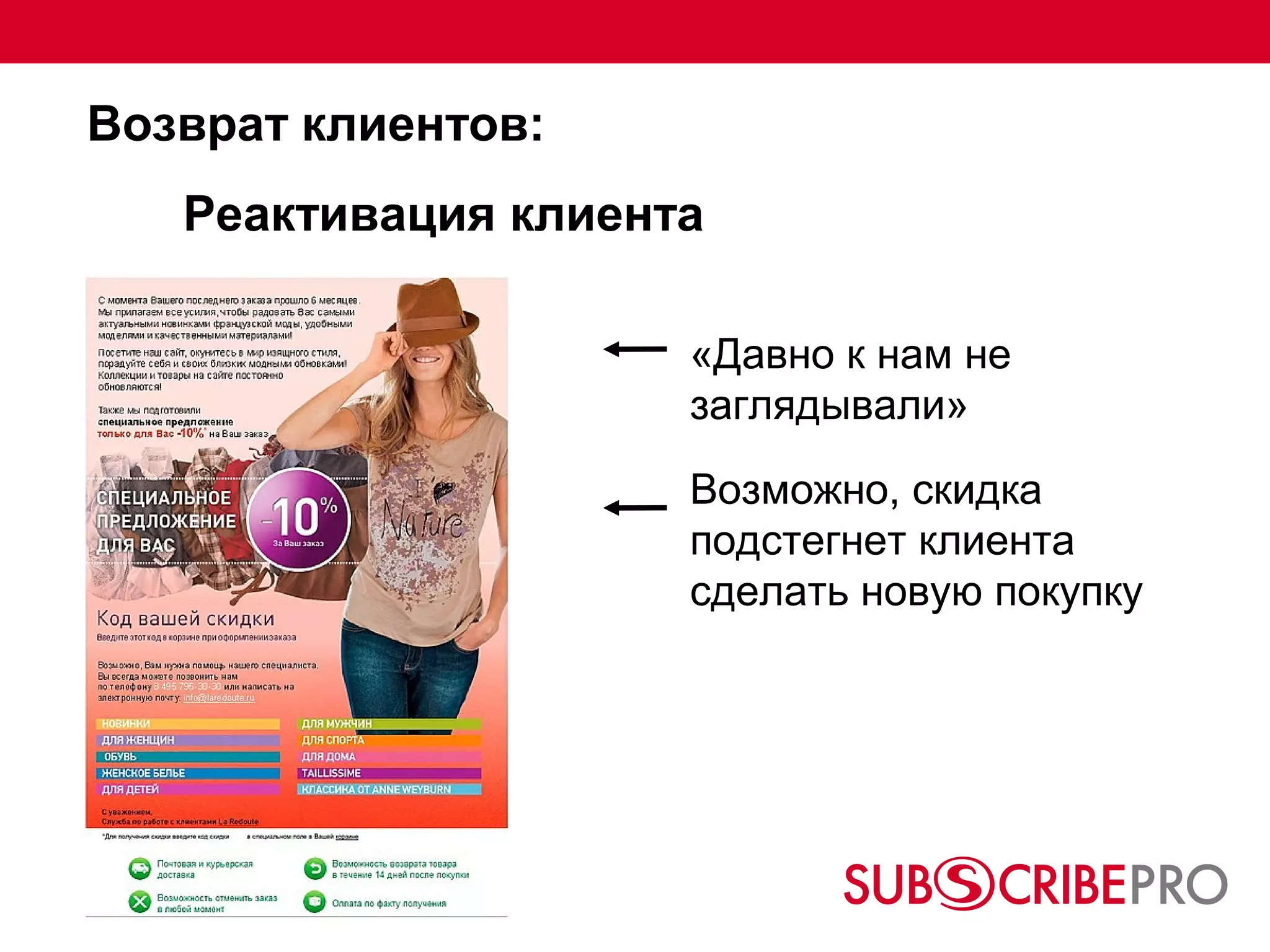 Возврат клиентов:
   Реактивация клиента

                     «Давно к нам не
                     заглядывали»

                     Возможно, скидка
                     подстегнет клиента
                     сделать новую покупку
 