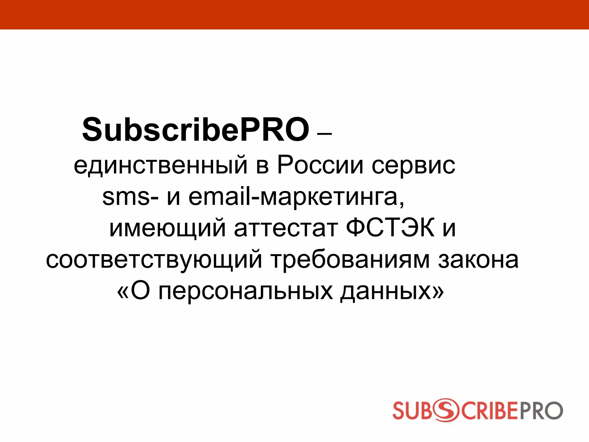 SubscribePRO –
  единственный в России сервис
    sms- и email-маркетинга,
     имеющий аттестат ФСТЭК и
соответствующий требованиям закона
     «О персональных данных»
 