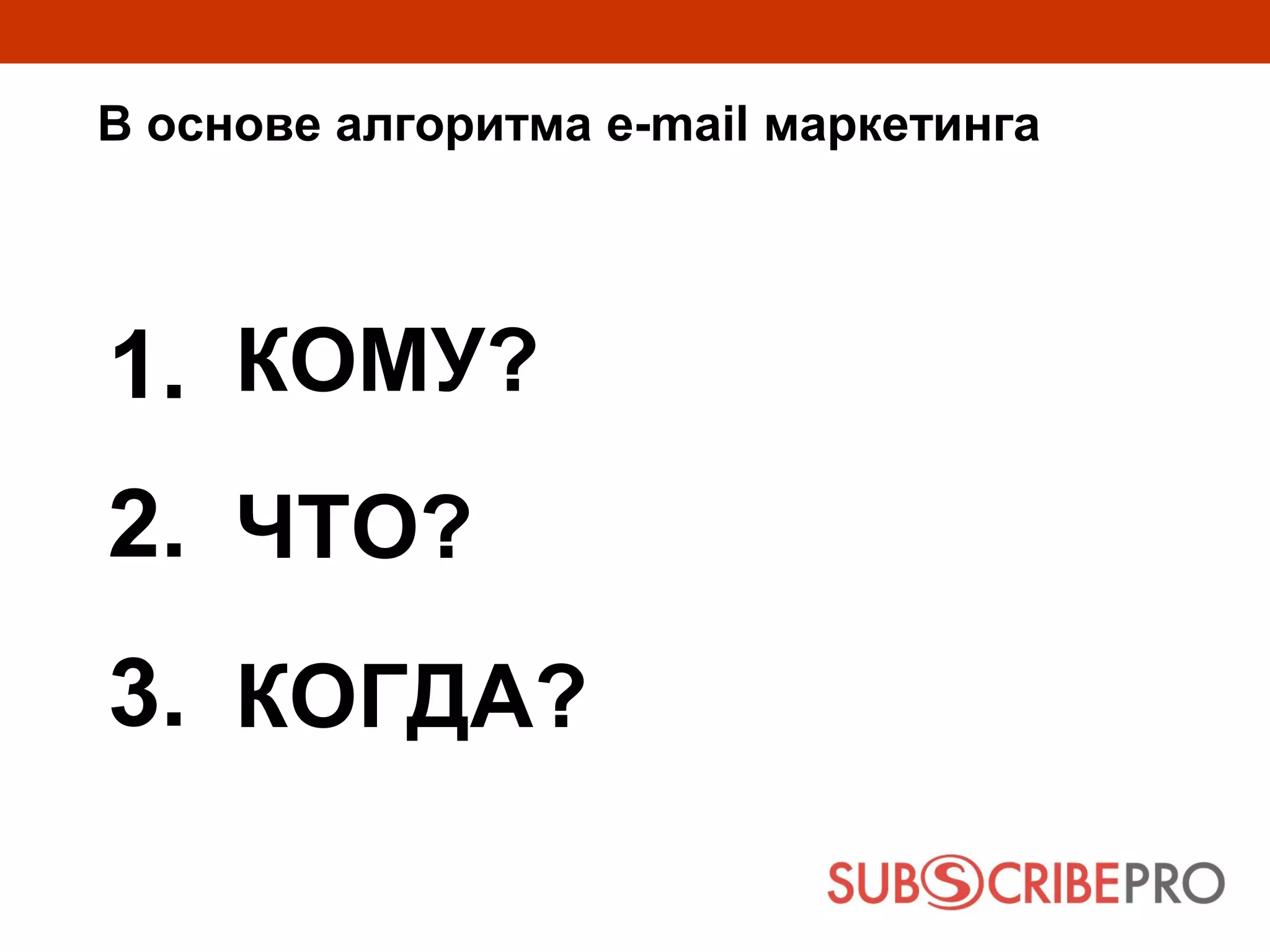 В основе алгоритма e-mail маркетинга




1. КОМУ?
2. ЧТО?
3. КОГДА?
 