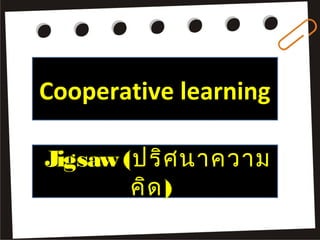 Cooperative learning

Jigsaw (ปริศ นาความ
        คิด )
 
