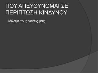 ΠΟΤ ΑΠΕΤΘΤΝΟΜΑΙ ΢Ε
ΠΕΡΙΠΣΩ΢Η ΚΙΝΔΤΝΟΤ
Μηιάκε ηνπο γνλείο καο.
 