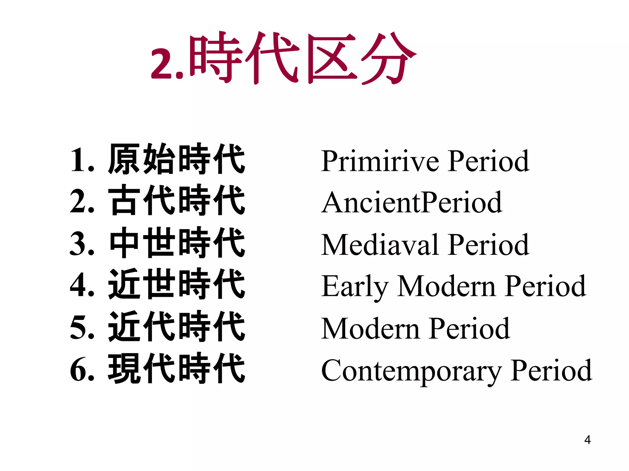 2.時代区分
1.   原始時代   Primirive Period
2.   古代時代   AncientPeriod
3.   中世時代   Mediaval Period
4.   近世時代   Early Modern Period
5.   近代時代   Modern Period
6.   現代時代   Contemporary Period

                              4
 