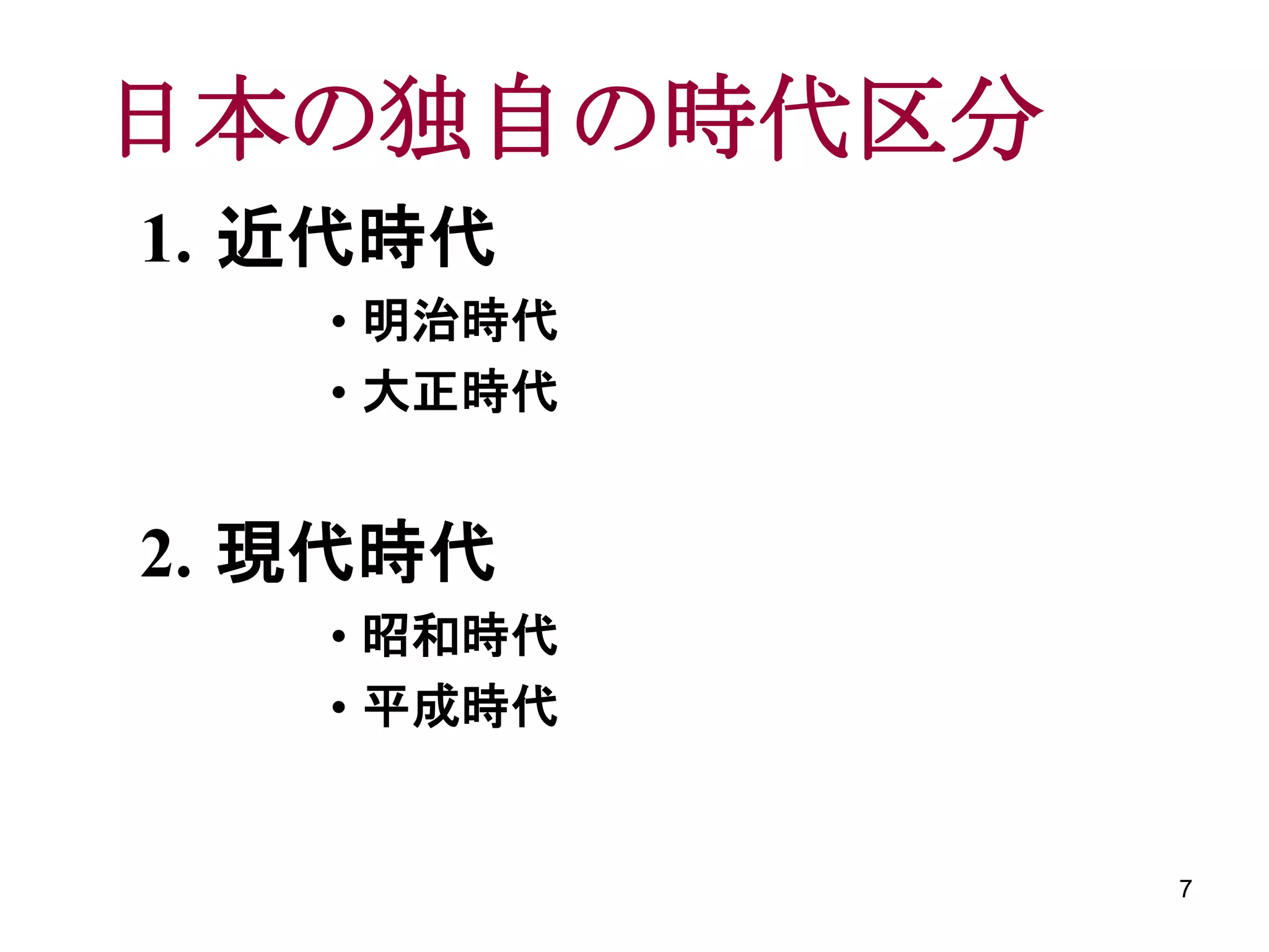 日本の独自の時代区分
1. 近代時代
   • 明治時代
   • 大正時代


2. 現代時代
   • 昭和時代
   • 平成時代


             7
 