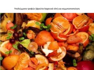 Υπολείμματα τροφϊν (φροφτα-λαχανικά κλπ) για κομμποςτοποίθςθ
 