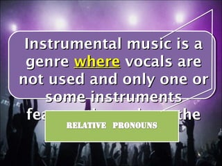 Instrumental music is a
 genre where vocals are
not used and only one or
    some instruments
 feature throughout the
       composition.
 