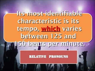 Its most identifiable
 characteristic is its
 tempo, which varies
   between 125 and
150 beats per minute.
 