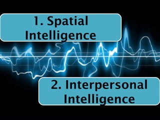 1. Spatial
  1. Spatial
Intelligence
Intelligence



    2. Interpersonal
    2. Interpersonal
       Intelligence
       Intelligence
 