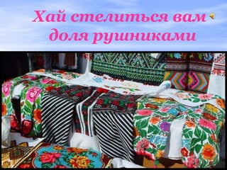 Хай стелиться вам
 доля рушниками
 