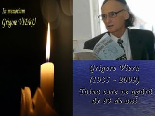 Grigore Vieru
  (1935 - 2009)
Taina care ne ap ără
   de 83 de ani
 