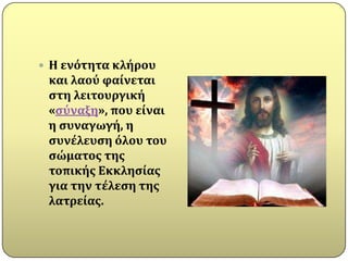  Η ενότητα κλόρου
 και λαού φαύνεται
 ςτη λειτουργικό
 «ςύναξη», που εύναι
 η ςυναγωγό, η
 ςυνϋλευςη όλου του
 ςώματοσ τησ
 τοπικόσ Εκκληςύασ
 για την τϋλεςη τησ
 λατρεύασ.
 