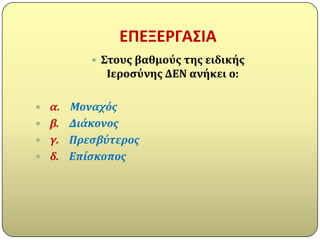 ΕΠΕΞΕΡΓΑ΢ΙΑ
         Στουσ βαθμούσ τησ ειδικόσ
          Ιεροςύνησ ΔΕΝ ανόκει ο:

 α. Μοναχόσ
 β. Διάκονοσ
 γ. Πρεςβύτεροσ
 δ. Επίςκοποσ
 