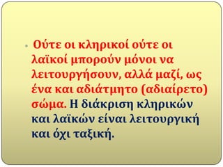    Ούτε οι κληρικού ούτε οι
    λαώκού μπορούν μόνοι να
    λειτουργόςουν, αλλϊ μαζύ, ωσ
    ϋνα και αδιϊτμητο (αδιαύρετο)
    ςώμα. Η διϊκριςη κληρικών
    και λαώκών εύναι λειτουργικό
    και όχι ταξικό.
 