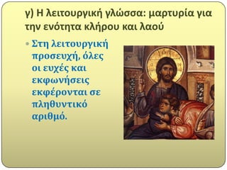 γ) Η λειτουργικι γλώςςα: μαρτυρία για
τθν ενότθτα κλιρου και λαοφ
 Στη λειτουργικό
 προςευχό, όλεσ
 οι ευχϋσ και
 εκφωνόςεισ
 εκφϋρονται ςε
 πληθυντικό
 αριθμό.
 