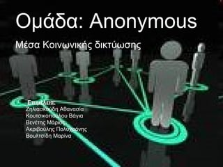 Ομάδα: Anonymous
Μέσα Κοινωνικής δικτύωσης




  Επιμέλεια:
  Ζηλιασκούδη Αθανασία
  Κουτσικοπούλου Βάγια
  Βενέτης Μάριος
  Ακριβούλης Πολυχρόνης
  Βουλτσίδη Μαρίνα
 