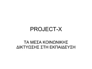 PROJECT-X

   ΤΑ ΜΕΣΑ ΚΟΙΝΩΝΙΚΗΣ
ΔΙΚΤΥΩΣΗΣ ΣΤΗ ΕΚΠΑΙΔΕΥΣΗ
 