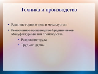 Техника и производство

●   Развитие горного дела и металлургии
●   Ремесленное производство Средних веков
    Мануфактурный тип производства
        ●   Разделение труда
        ●   Труд «на дядю»
 