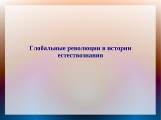 Глобальные революции в истории
        естествознания
 