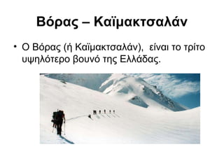 Βόρας – Καϊμακτσαλάν
• Ο Βόρας (ή Καϊμακτσαλάν), είναι το τρίτο
  υψηλότερο βουνό της Ελλάδας.
 