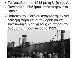 • Το Νοέμβριο του 1918 με τη λήξη του Α'
  Παγκοσμίου Πολέμου, επέστρεψαν στο
  Βαϊριο.
Οι κάτοικοι του Βαϊρίου αναγκάστηκαν για
  δεύτερη φορά και αυτήν οριστικά να
  εγκαταλείψουν τη γη τους και πήραν το
  δρόμο της προσφυγιάς το 1923.
 