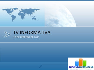 TV INFORMATIVA
15 DE FEBRERO DE 2013
 