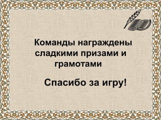 Команды награждены
сладкими призами и
    грамотами

 Спасибо за игру!
 