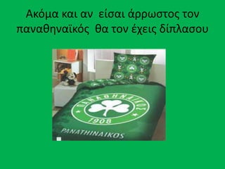 Ακόμα και αν είςαι άρρωςτοσ τον
παναθηναϊκόσ θα τον ζχεισ δίπλαςου
 