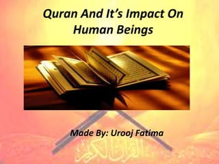 Quran And It’s Impact On
    Human Beings




    Made By: Urooj Fatima
 