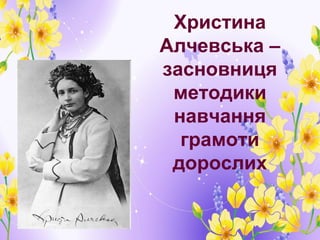 Христина
Алчевська –
засновниця
 методики
 навчання
  грамоти
 дорослих
 