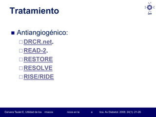 Tratamiento

         Antiangiogénico:
             DRCR.net.
             READ-2.
             RESTORE
             RESOLVE
             RISE/RIDE




Cervera Taulet E, Utilidad de los   rmacos   nicos en la   a   tica. Av Diabetol. 2008; 24(1): 21-26
 